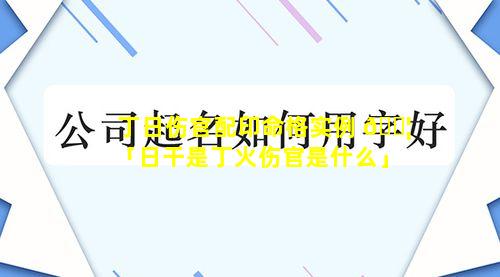 丁日伤官配印命格实例 🐦 「日干是丁火伤官是什么」
